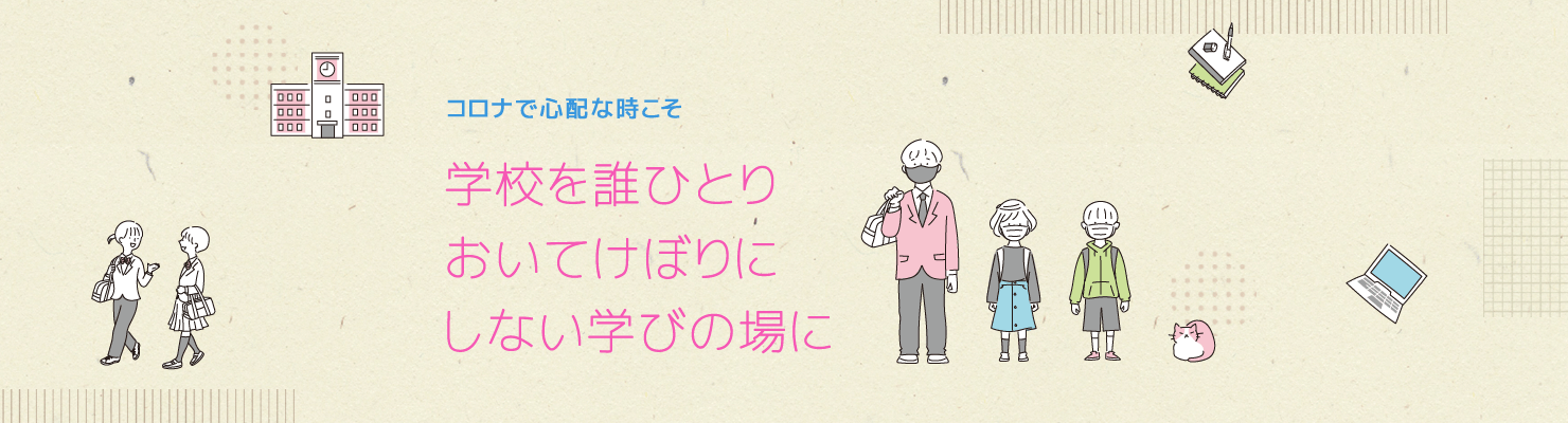 コロナで心配な時こそ　学校を誰ひとりおいてけぼりにしない学びの場に